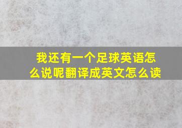 我还有一个足球英语怎么说呢翻译成英文怎么读