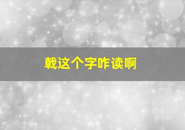 戟这个字咋读啊