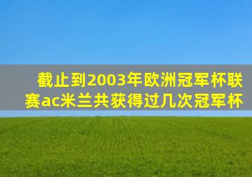 截止到2003年欧洲冠军杯联赛ac米兰共获得过几次冠军杯