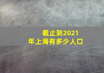 截止到2021年上海有多少人口