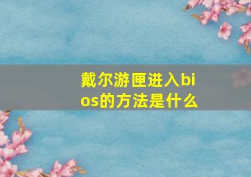 戴尔游匣进入bios的方法是什么