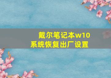 戴尔笔记本w10系统恢复出厂设置