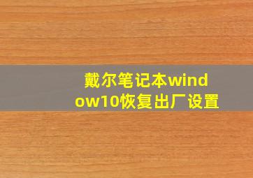 戴尔笔记本window10恢复出厂设置