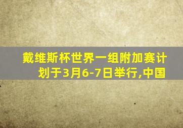 戴维斯杯世界一组附加赛计划于3月6-7日举行,中国