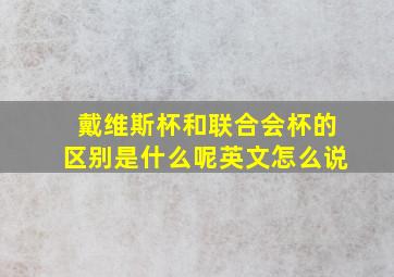 戴维斯杯和联合会杯的区别是什么呢英文怎么说