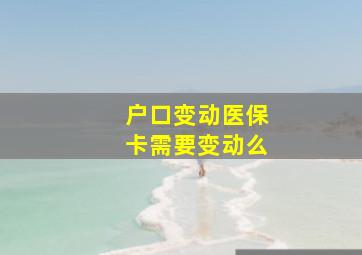 户口变动医保卡需要变动么