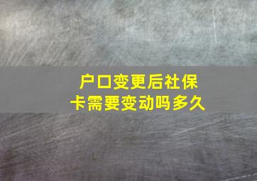 户口变更后社保卡需要变动吗多久