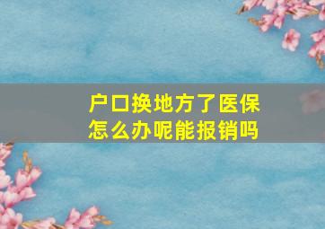 户口换地方了医保怎么办呢能报销吗