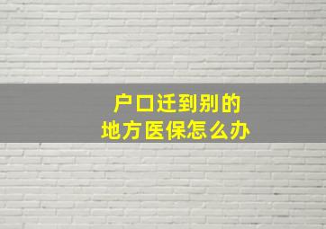 户口迁到别的地方医保怎么办