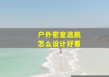 户外密室逃脱怎么设计好看