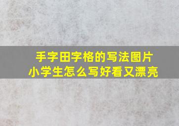 手字田字格的写法图片小学生怎么写好看又漂亮