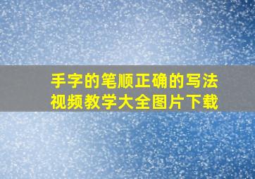 手字的笔顺正确的写法视频教学大全图片下载