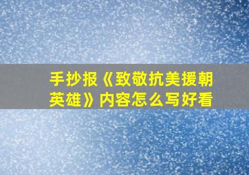 手抄报《致敬抗美援朝英雄》内容怎么写好看