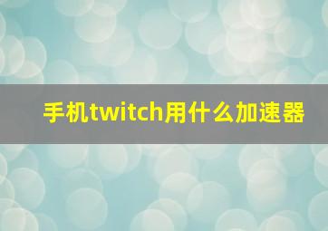 手机twitch用什么加速器