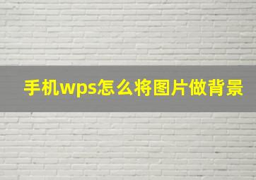 手机wps怎么将图片做背景