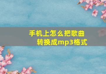 手机上怎么把歌曲转换成mp3格式