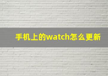 手机上的watch怎么更新