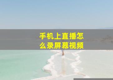 手机上直播怎么录屏幕视频