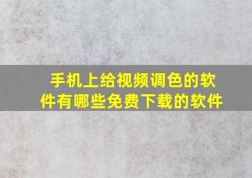 手机上给视频调色的软件有哪些免费下载的软件