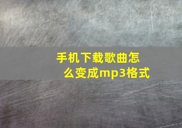 手机下载歌曲怎么变成mp3格式