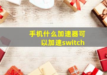 手机什么加速器可以加速switch