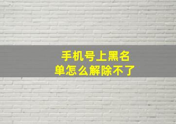 手机号上黑名单怎么解除不了