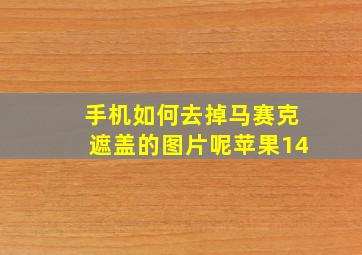 手机如何去掉马赛克遮盖的图片呢苹果14