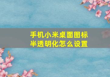 手机小米桌面图标半透明化怎么设置