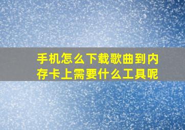 手机怎么下载歌曲到内存卡上需要什么工具呢