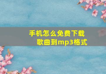 手机怎么免费下载歌曲到mp3格式