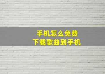 手机怎么免费下载歌曲到手机