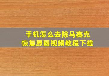 手机怎么去除马赛克恢复原图视频教程下载