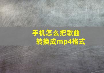 手机怎么把歌曲转换成mp4格式