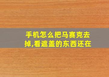 手机怎么把马赛克去掉,看遮盖的东西还在