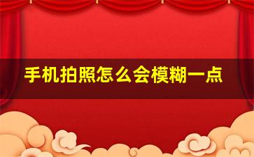 手机拍照怎么会模糊一点