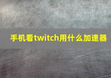 手机看twitch用什么加速器