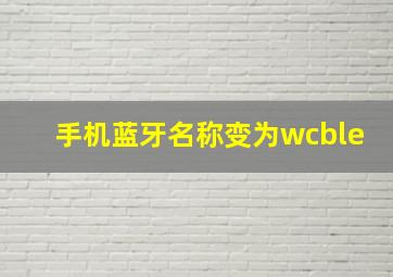 手机蓝牙名称变为wcble