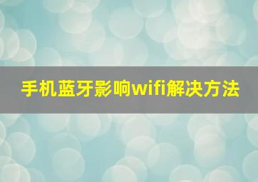 手机蓝牙影响wifi解决方法