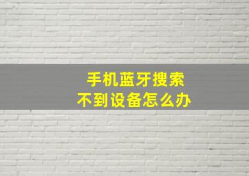 手机蓝牙搜索不到设备怎么办