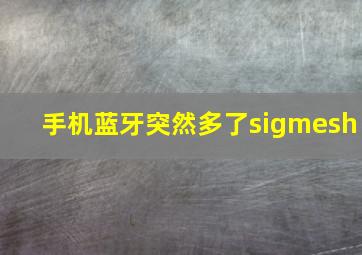 手机蓝牙突然多了sigmesh