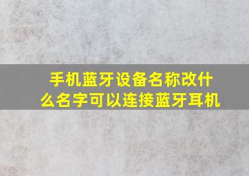 手机蓝牙设备名称改什么名字可以连接蓝牙耳机