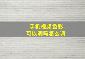 手机视频色彩可以调吗怎么调