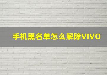 手机黑名单怎么解除VIVO