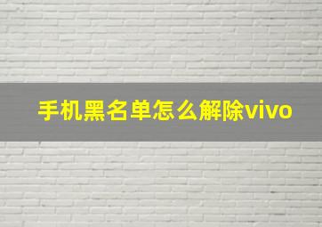 手机黑名单怎么解除vivo