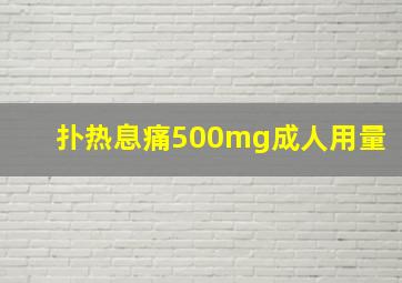 扑热息痛500mg成人用量