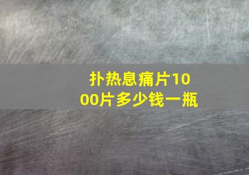 扑热息痛片1000片多少钱一瓶