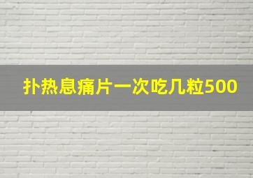 扑热息痛片一次吃几粒500