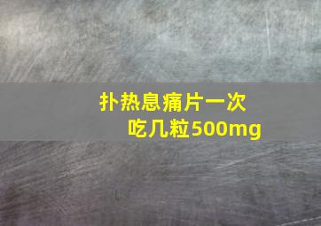 扑热息痛片一次吃几粒500mg