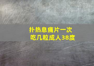 扑热息痛片一次吃几粒成人38度