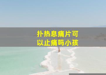 扑热息痛片可以止痛吗小孩